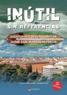 inutil sin referencias: aventuras y desventuras de jaime san martin refreita-cesar alvarez loseiros-9788411157667