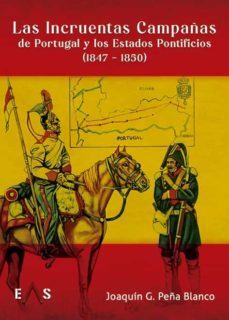 las incruentas campañas de portugal y los estados pontificios (1847 - 1850)-joaquin guillermo peña blanco-9788412424867