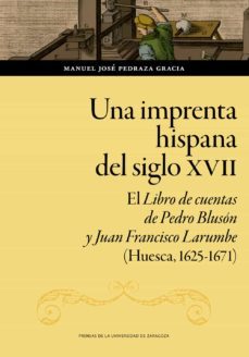 una imprenta hispana del siglo xvii : el libro de cuentas de pedro bluson y juan francisco larumbe (huesca, 1625-1671) (ebook)-manuel jose pedraza gracia-9788413403267