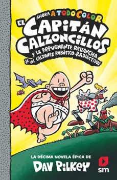 10.EL CAPITAN CALZONCILLOS Y LA REPUGNANTE REVANCHA DE LOS CALZO- NES  ROBOTICO-RADIACTIVOS (TODO COLOR), DAV PILKEY