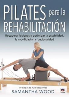 pilates para la rehabilitacion: recuperar lesiones y optimizar la estabilidad, la movilidad y la funcionalidad-samantha wood-9788416676767