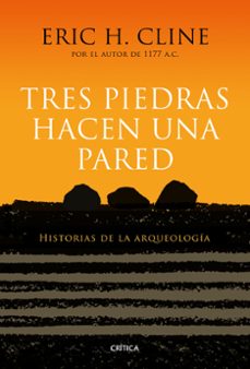 tres piedras hacen una pared: historias de la arqueologia-eric h. cline-9788417067267
