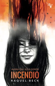 ahora que sólo somos incendio-raquel beck-9788417096267