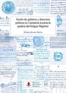 acción de gobierno y discursos políticos en cantabria durante la quiebra del antiguo régimen-alfredo alonso garcia-9788419897367