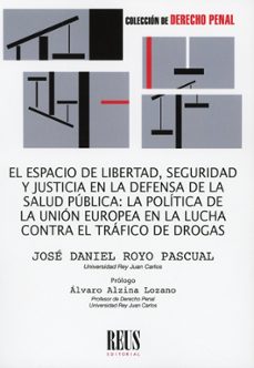el espacio de libertad, seguridad y justicia en la defensa de la salud pública: la política de la unión europea en la lucha contra el tráfico de drogas-jose daniel royo pascual-9788429030167
