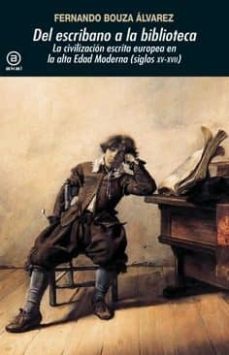 del escribano a la biblioteca: la civilizacion escrita europea en la alta edad moderna (siglos xv-xvii)-fernando bouza alvarez-9788446044567