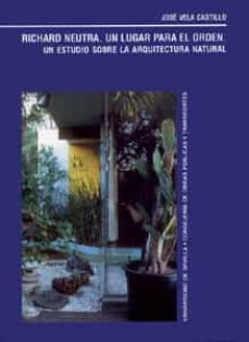 richard neutra. un lugar para el orden: un estudio sobre la arqui tectura natural-jose vela castillo-9788447207367