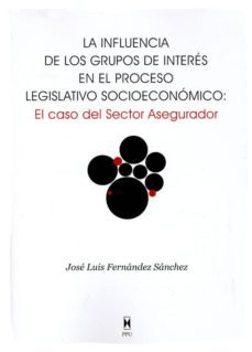 la influencia de los grupos de interes en el proceso legislativo socioeconomico: el caso del sector asegurador-jose luis fernandez sanchez-9788447711567