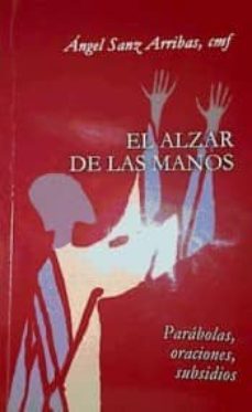 el alzar de las manos : parabolas, oraciones, subsidios-�ngel sanz arribas-9788461684267