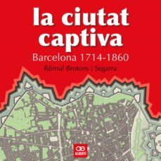 la ciutat captiva (barcelona 1714-1860)-romul brotons-9788472460867