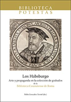 los habsburgo. arte y propaganda en la coleccion de grabados de l a biblioteca casanatense de roma-pablo gonzalez tornel-9788480219167