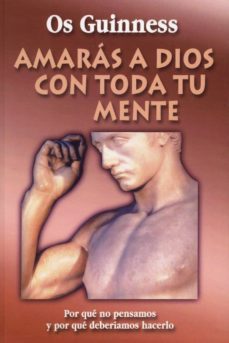 amaras a dios con toda tu mente: por que no pensamos y por que de beriamos hacerlo-9788487940767