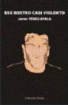 ese rostro casi violento-javier perez ayala-9788493508067