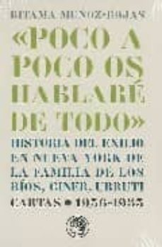 poco a poco os hablare de todo: historia del exilio en nueva york de la familia de los rios, giner, urruti-ritama munoz rojas-9788495078667