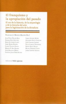 el franquismo y la apropiacion del pasado: el uso de la historia, de la arqueologia y la historia del arte para la legitimacion de la dictadura-9788495886767