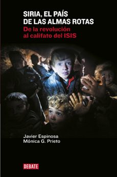 siria el pais de las almas rotas: de la revolucion al califato del isis-javier espinosa robles-monica g. prieto-9788499925967