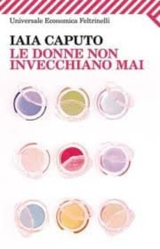 le donne non invecchiano mai.-iaia caputo-9788807722967