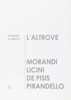 l  altrove. morandi, licini, de pisis, pirandello-fabrizio d amico-9788873364467