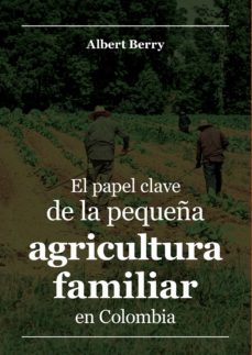 el papel clave de la pequeña agricultura familiar en colombia (ebook)-albert berry-9789585000667