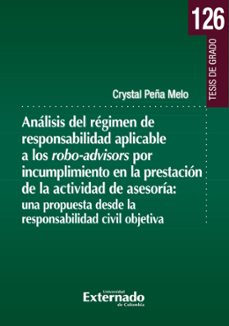 analisis del regimen de responsabilidad aplicable a los robo-advisors por incumplimiento en la presentacion de la actividad de asesoria: una propuesta desde la responsabilidad civil objetiva (ebook)-crystal peña melo-9789585060067
