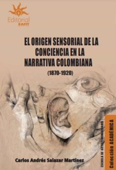 el origen sensorial de la conciencia en la narrativa colombiana (1870-1920) (ebook)-carlos andrés salazar martínez-9789587207767