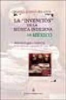 la invencion de la musica indigena de mexico: antropologia e hist oria de las politicas culturales del siglo xx-marina alonso bolaños-9789871256167
