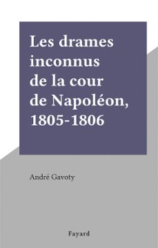 les drames inconnus de la cour de napoleon, 1805-1806 (ebook)-andré gavoty-9791037629067