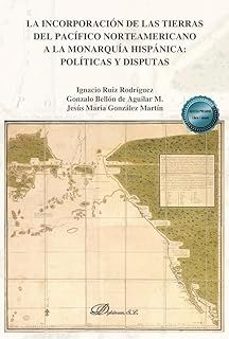 la incorporacion de las tierras del pacifico norteamericano a la monarquia hispanica: politicas y disputas-ignacio ruiz rodriguez-9791370067267