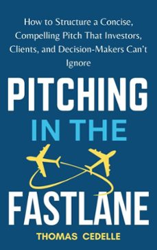 pitching in the fast lane: how to structure a concise, compelling pitch that investors, clients, and decision-makers cant ignore (ebook)-thomas cedelle-9798230655367