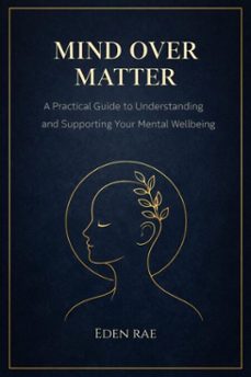 mind over matter: a practical guide to understanding and supporting your mental wellbeing (ebook)-eden rae-9798232010867