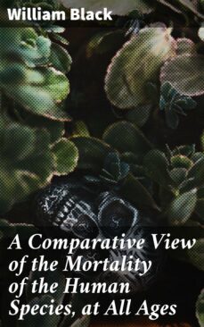 a comparative view of the mortality of the human species, at all ages-william black-4057664604477