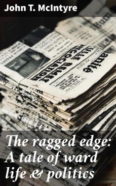 the ragged edge: a tale of ward life &amp; politics (ebook)-john t. mcintyre-4066339528277