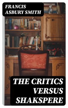 the critics versus shakspere (ebook)-francis asbury smith-8596547323877