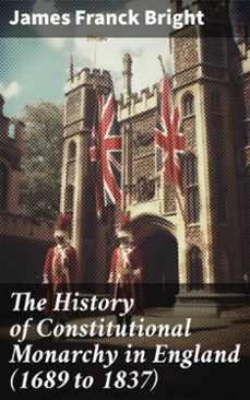 the history of constitutional monarchy in england (1689 to 1837) (ebook)-james franck bright-8596547787877