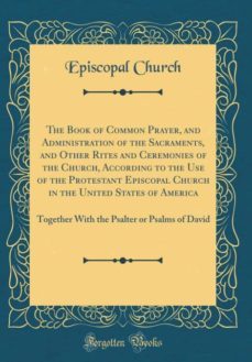 the book of common prayer, and administration of the sacraments, and other rites and ceremonies of the church, according to the use of the protestant episcopal church in the united states of america-9780266736677