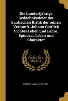 die hundertjahrige gedachnissfeier der kantischen kritik der reinen vernunft johann gottlieb fichtes leben und lehre spinozas leben und charakter-9780274670277