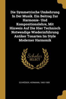 die symmetrische umkehrung in der musik ein beitrag zur harmonie und kompositionslehre mit hinweis auf die hier technisch notwendige wiederinfuhrung antiker tonarten im style moderner harmonik-9780274873777