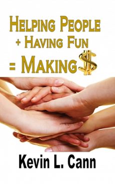 helping people + having fun = making $ (ebook)-kevin l. cann-9781312250277