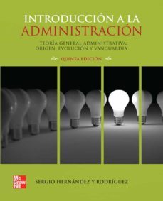 introduccion a la administracion: teoria general administrativa. origen, evolucion y vanguardia (5ª ed)-sergio hernandez y rodriguez-9786071506177