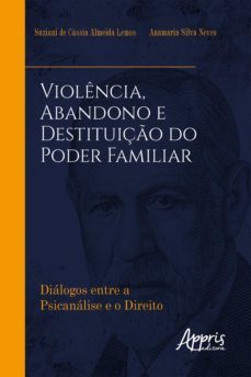 violencia, abandono e destituiço do poder familiar: dialogos entre a psicanalise e o direito (ebook)-suziani de cassia almeida lemos-anamaria silva neves-9786525008677