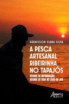 a pesca artesanal ribeirinha no tapajos: regime de informaço, regime de vida no lago do jua (ebook)-dárnisson viana silva-9786525035277