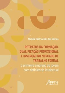 retratos da formação, qualificação profissional e inserção no mercado de trabalho formal: o primeiro emprego do jovem com deficiência intelectual (ebook)-michele paitra alves dos santos-9786525055077