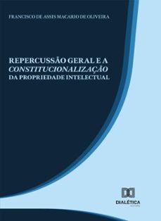 repercusso geral e a constitucionalizaço da propriedade intelectual (ebook)-francisco de assis macario de oliveira-9786527072577