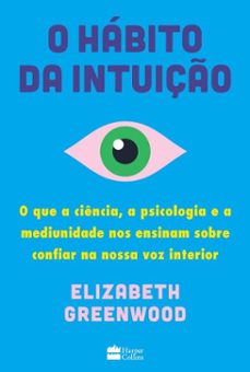 o habito da intuiço: o que a ciencia, a psicologia e a mediunidade nos ensinam sobre confiar na nossa voz interior (ebook)-elizabeth greenwood-9786555118377