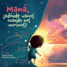 mama, ¿a donde vamos cuando nos morimos?-susana esteve macia-elisabeth justicia-9788409286577