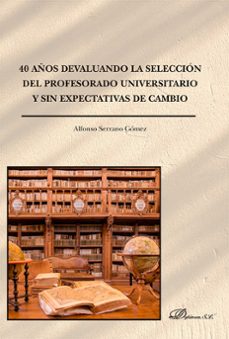 40 años devaluando la seleccion del profesorado universitario y sin expectativas de cambio. (ebook)-alfonso serrano gomez-9788410709577