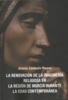 la renovacion de la imagineria religiosa en la region de murcia durante la edad contemporanea-antonio zambudio moreno-9788412604177