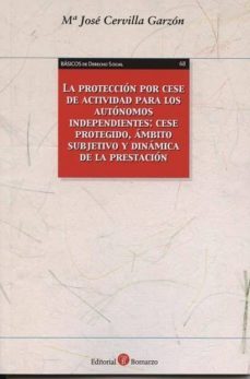 la proteccion por cese de actividad para los autonomos independie ntes: cese protegido, ambito subjetivo y dinamica de la prestacion-maria jose cervilla garzon-9788415000877