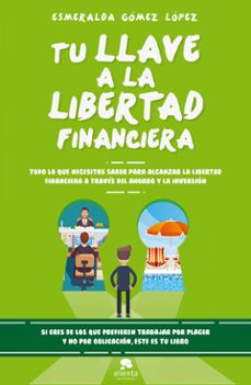 tu llave a la libertad financiera: todo lo que necesitas saber para alcanzar la libertad financiera-esmeralda gomez lopez-9788416928477