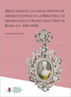 bijoux anciens: un album inedito de dibujos de joyas en la biblio teca de archeologia e storia dell arte de roma (ca. 1680-1820)-carolina naya franco-9788417888077